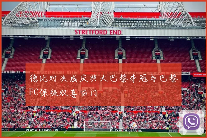 德比对决成庆典大巴黎夺冠与巴黎FC保级双喜临门