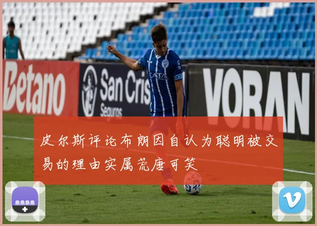 皮尔斯评论布朗因自认为聪明被交易的理由实属荒唐可笑