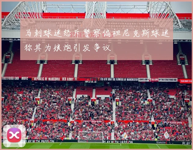 马刺球迷怒斥警察偏袒尼克斯球迷称其为娘炮引发争议