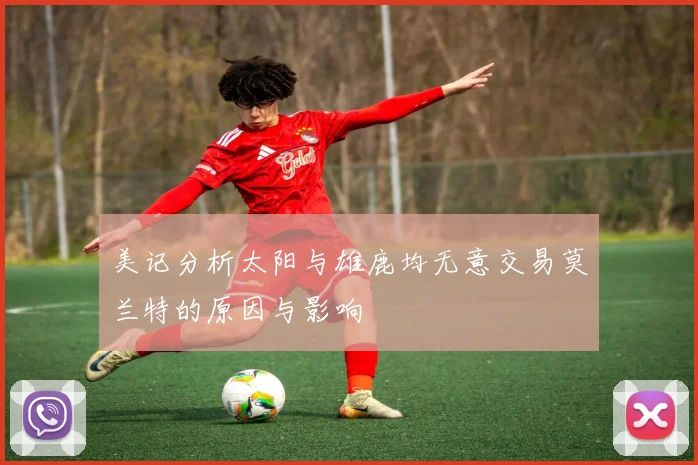 美记分析太阳与雄鹿均无意交易莫兰特的原因与影响